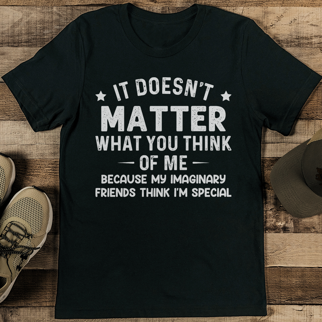 It Doesn't Matter What You Think Of Me Because My Imaginary Friends Think I'm Special Tee