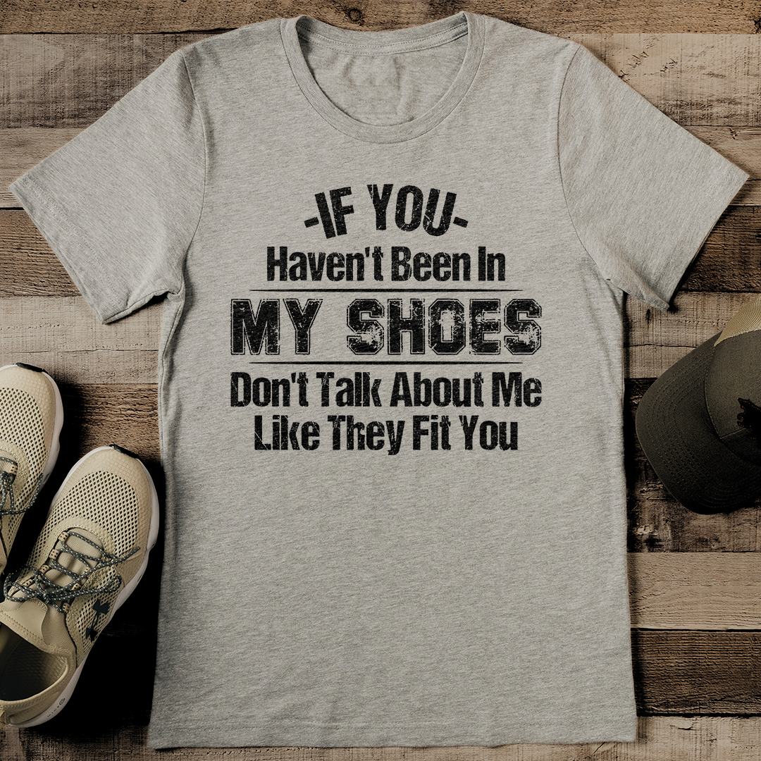 If You Haven't Been In My Shoes Tee