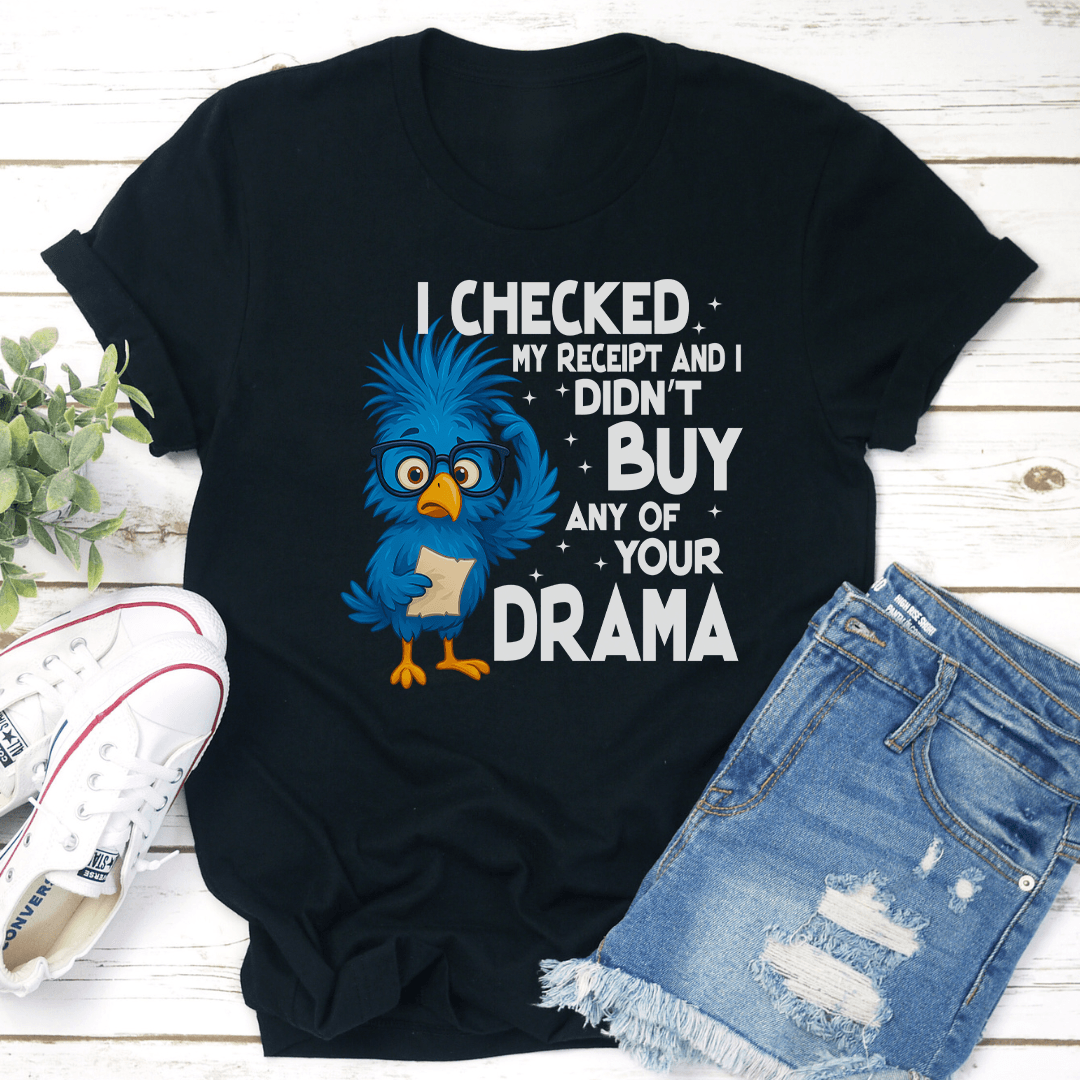 I Checked My Receipt And I Didn't Buy Any Of Your Drama Tee