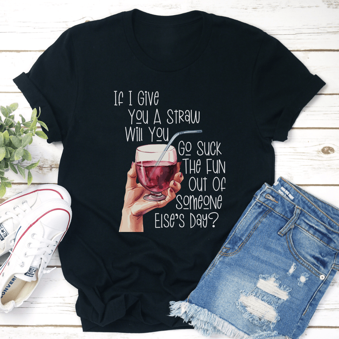If I Give You A Straw Will You Go S-ck The Fun Tee