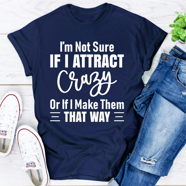 I'm Not Sure If I Attract Crazy Or If I Make Them That Way