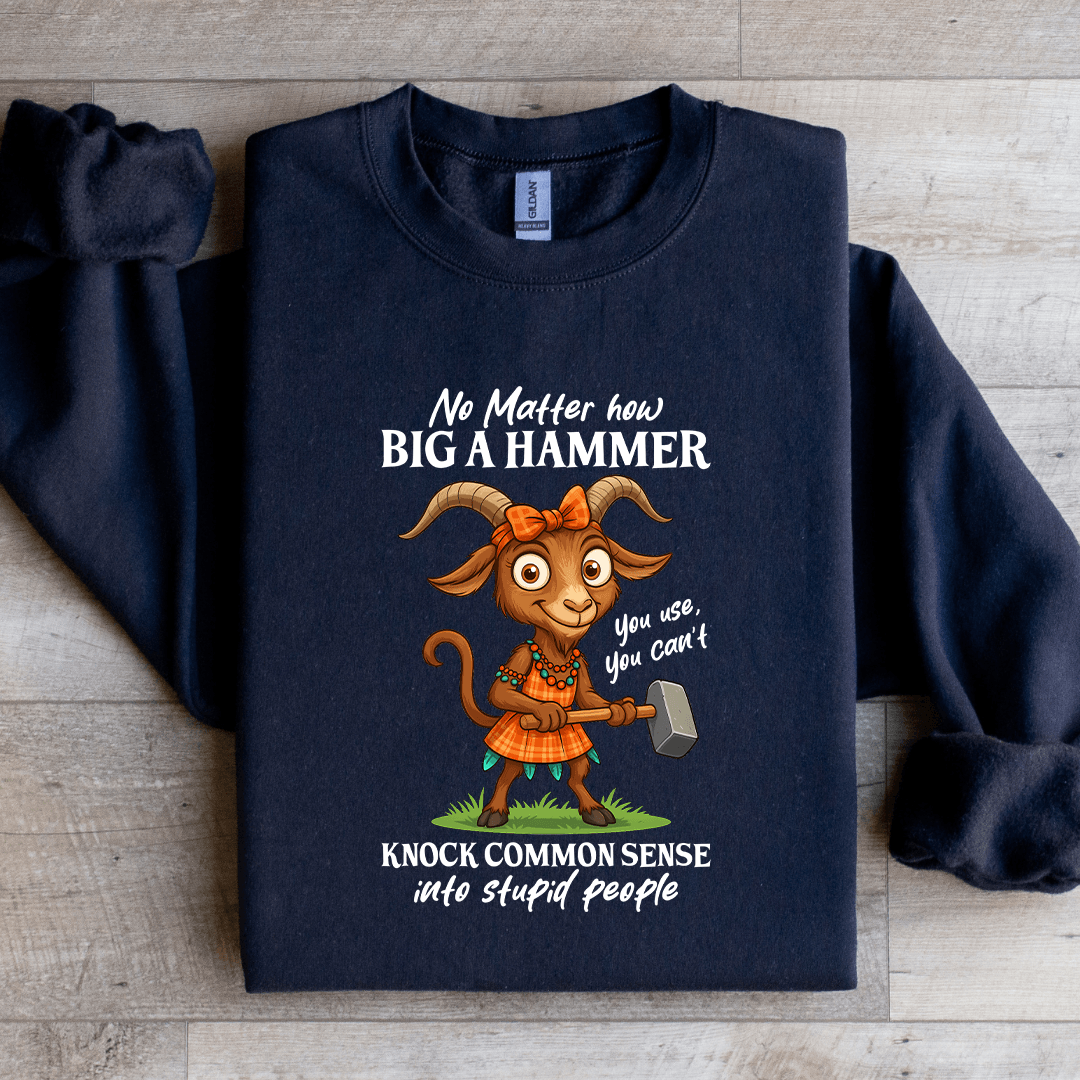 No Matter How Big A Hammer You Use Sweatshirt
