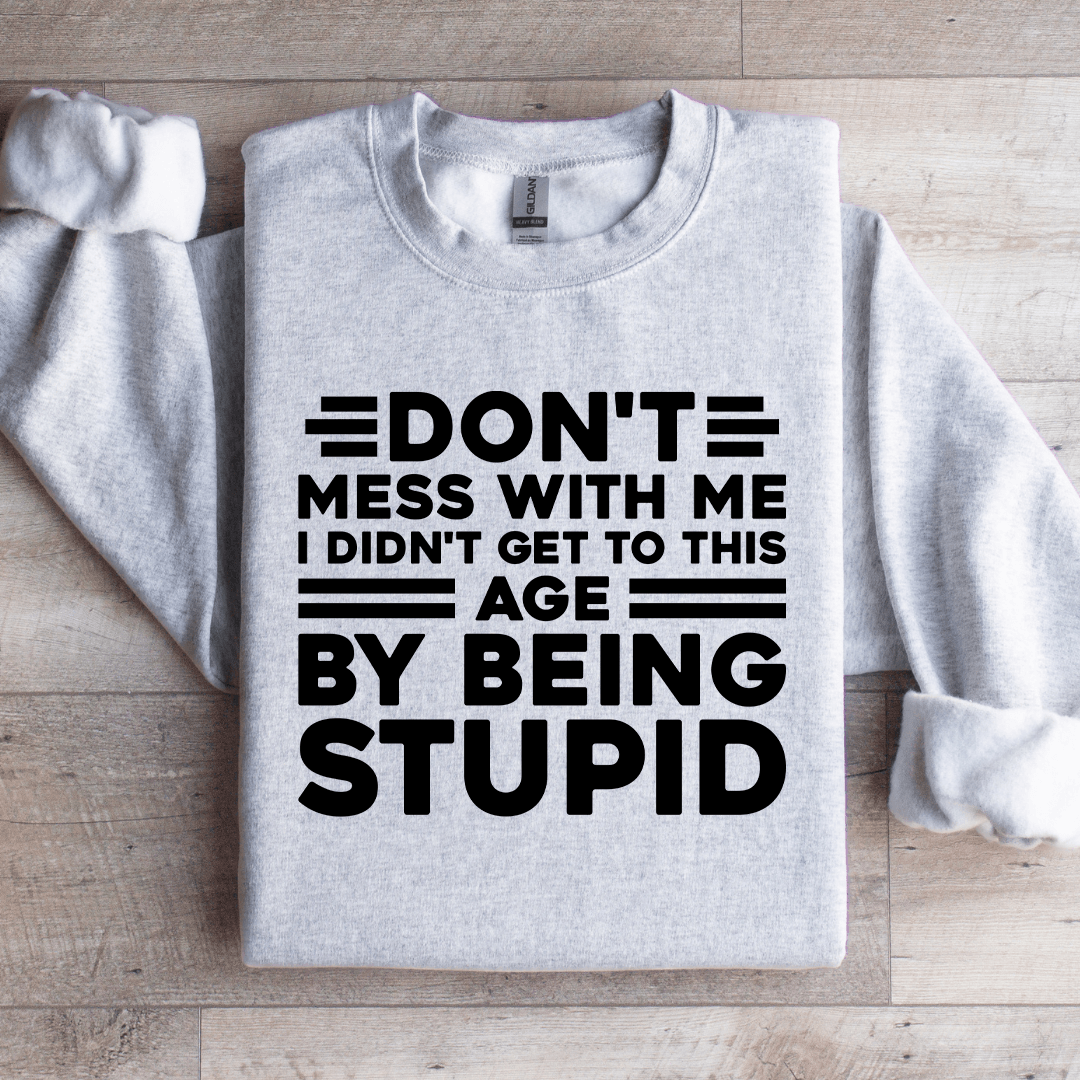 Don't Mess With Me I Didn't Get To This Age Sweatshirt