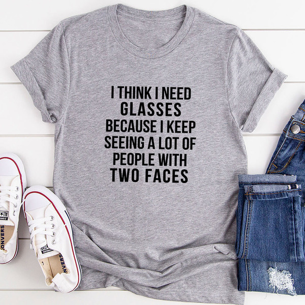 I Think I Need Glasses Because I Keep Seeing A Lot Of People With Two Faces T-Shirt