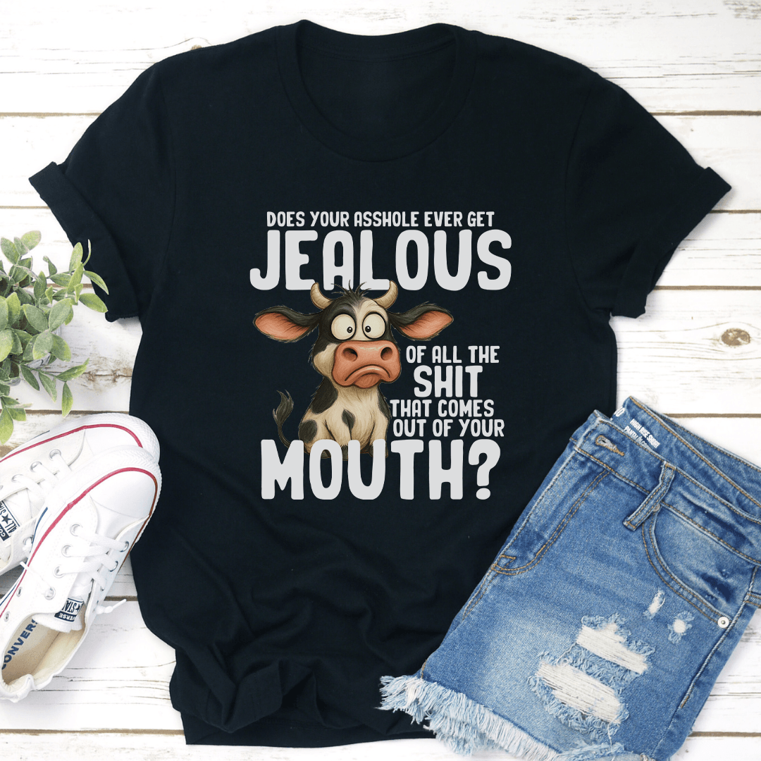 Does Your Asshole Ever Get Jealous Of All The S-it That Comes Out Of Your Mouth Tee