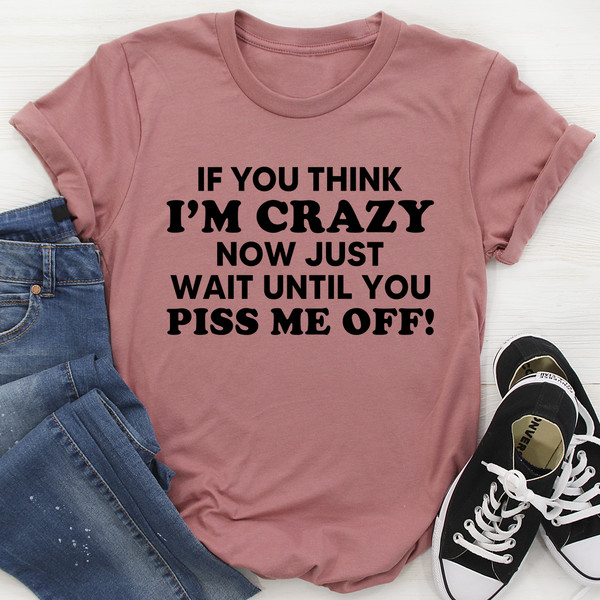 If You Think I Am Crazy Tee