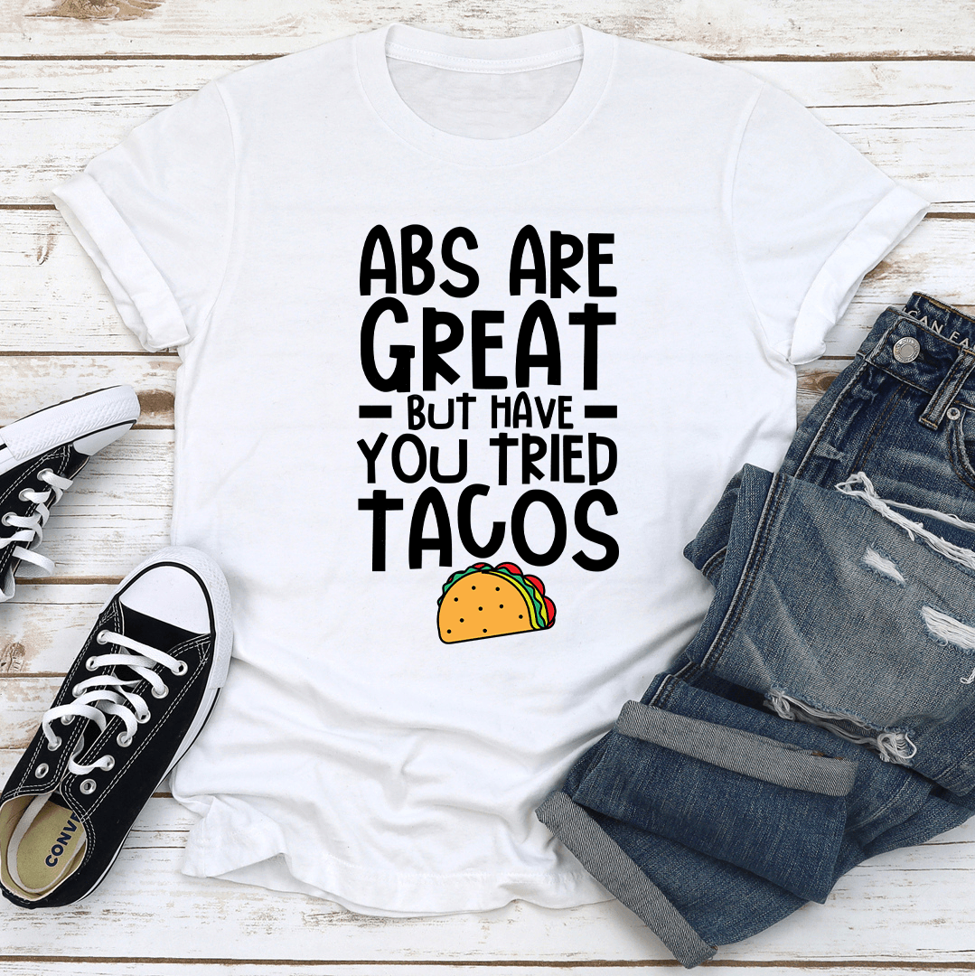 Abs Are Great But Have You Tried Tacos Tee