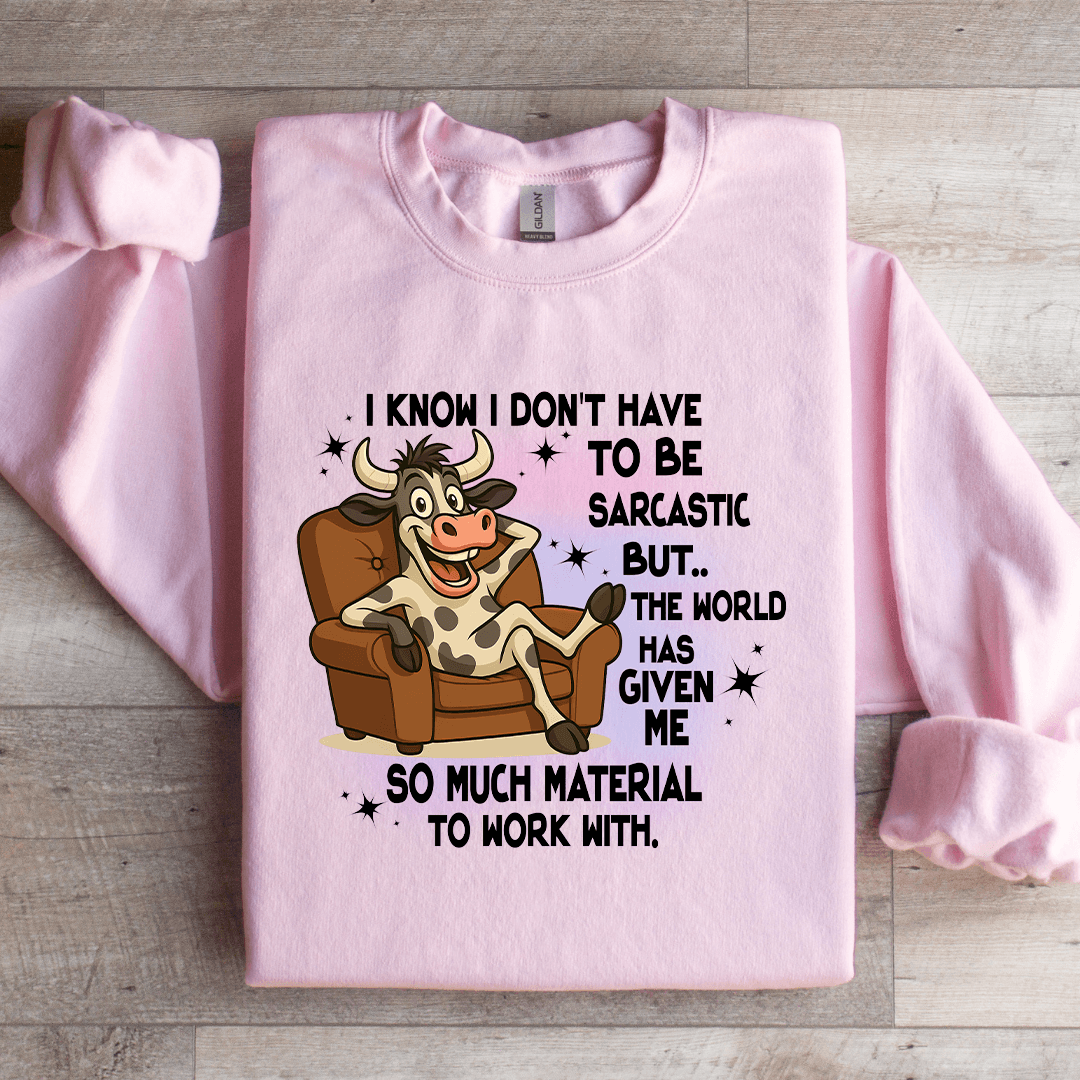 I Know I Don't Have To Be Sarcastic Sweatshirt