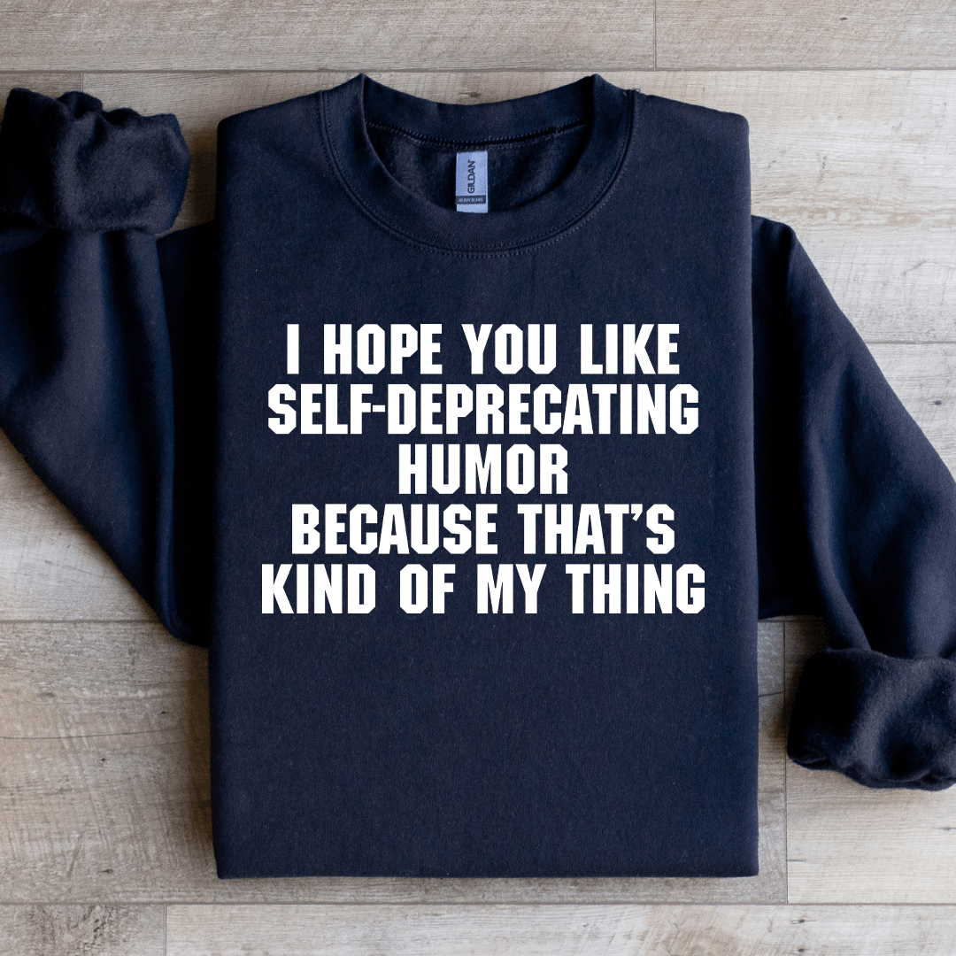 I Hope You Like Self Deprecating Humor Sweatshirt