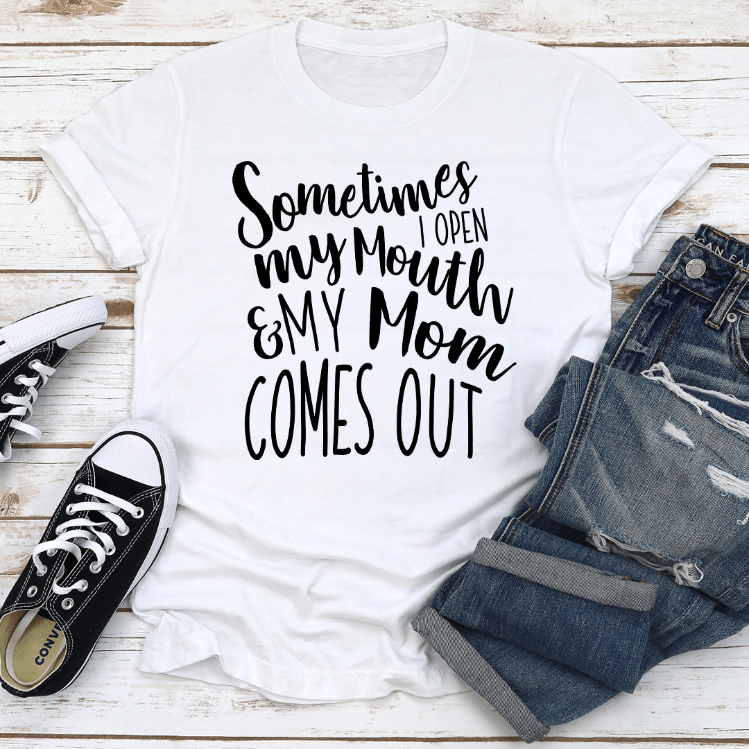 Sometimes I Open My Mouth And My Mom Comes Out Tee