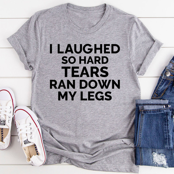 I Laughed So Hard Tears Ran Down My Legs T-Shirt