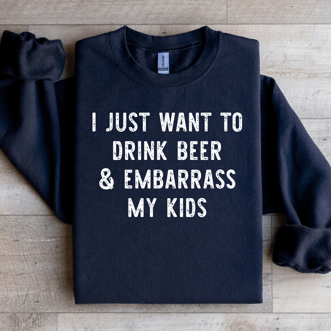 I Just Want To Drink Beer Embarrass My Kids Sweatshirt