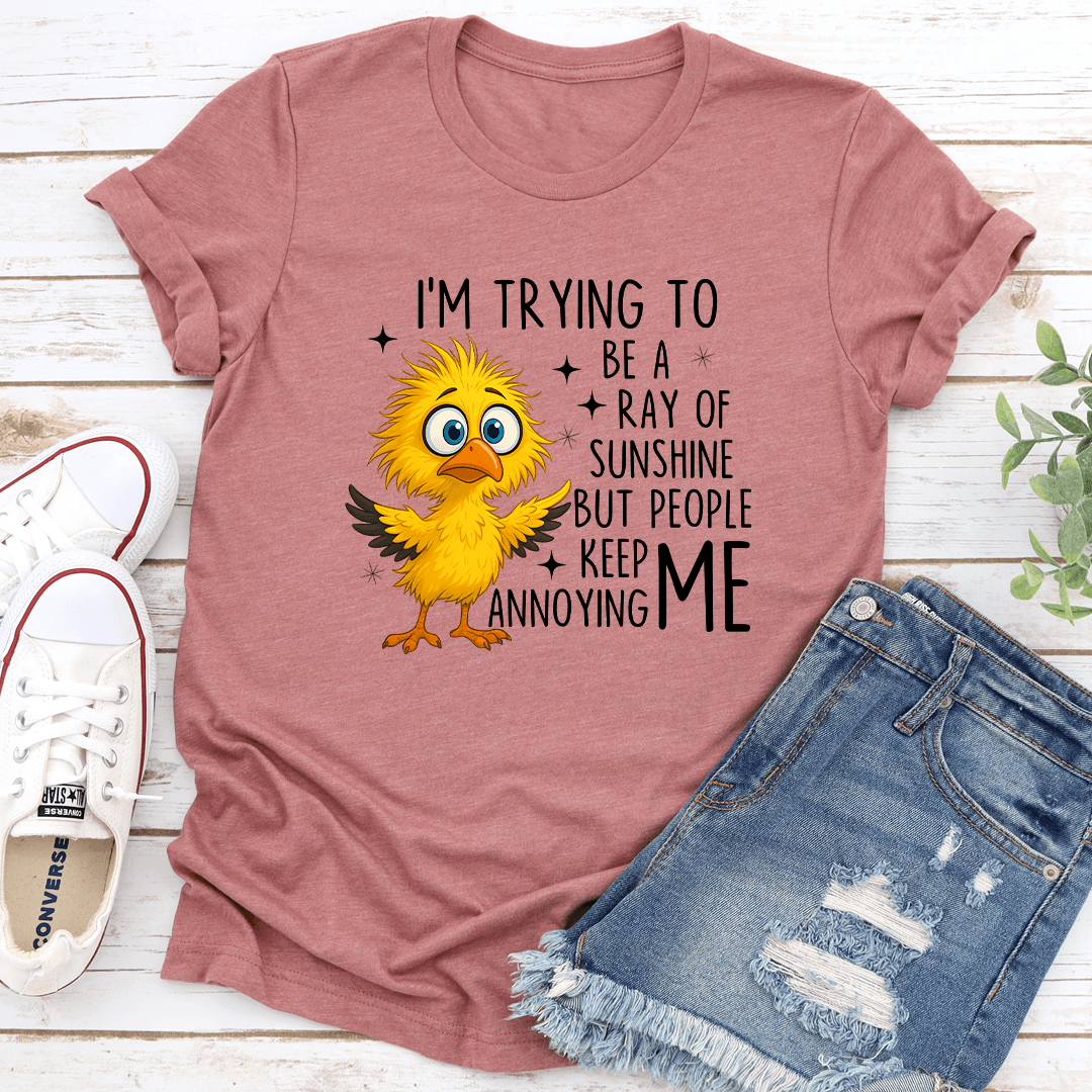I’m Trying To Be A Ray Of Sunshine But People Keep Annoying Me Tee