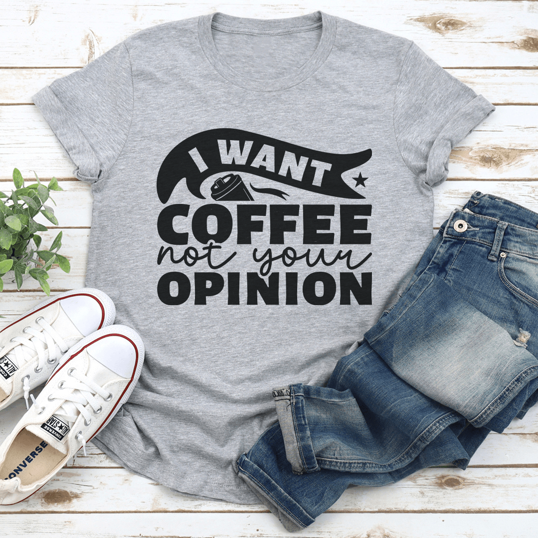 I Want Coffee Not Your Opinion Tee