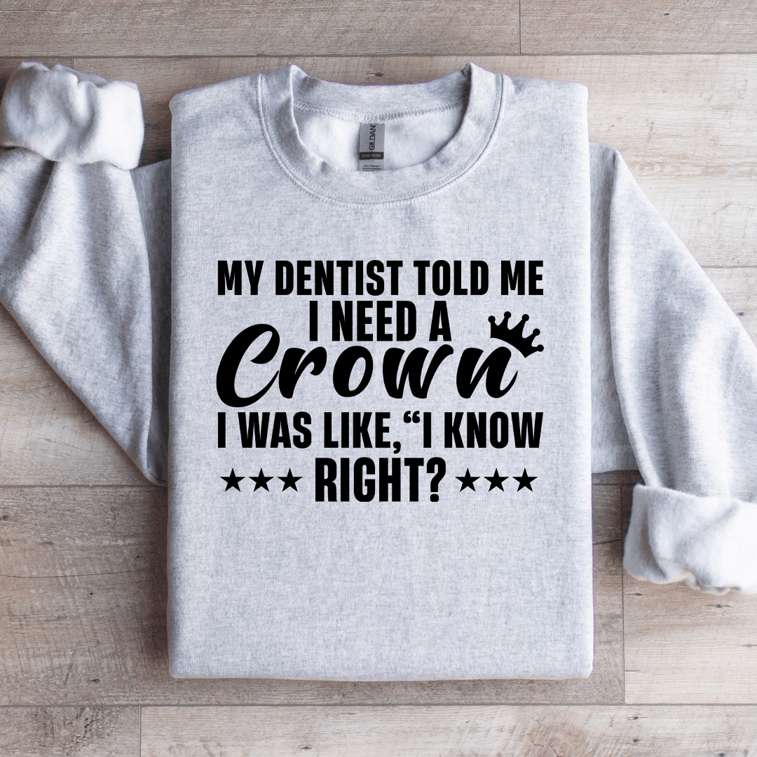 My Dentist Told Me I Need A Crown Sweatshirt