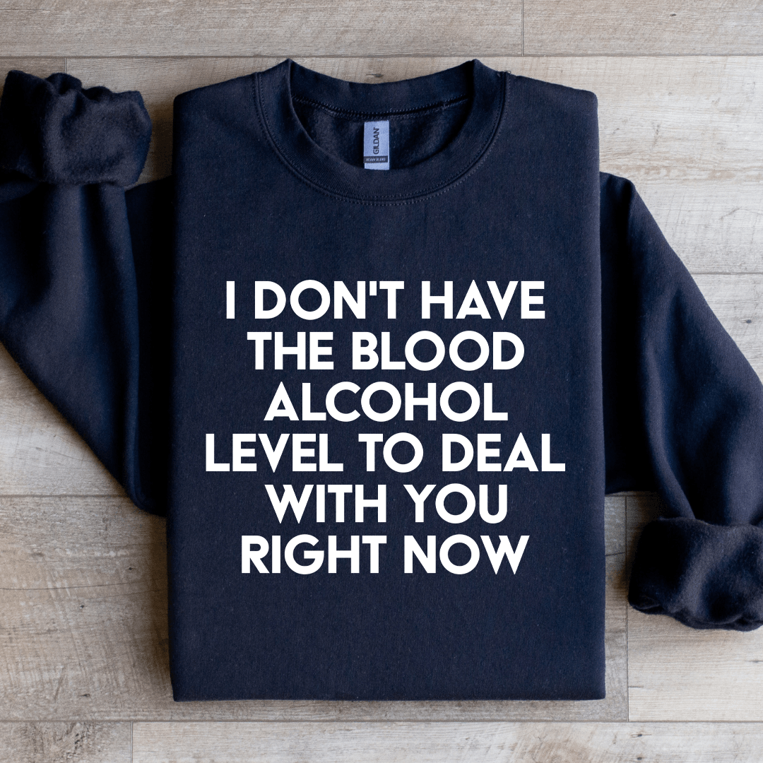 I Don't Have The Blood Alcohol Level To Deal Sweatshirt