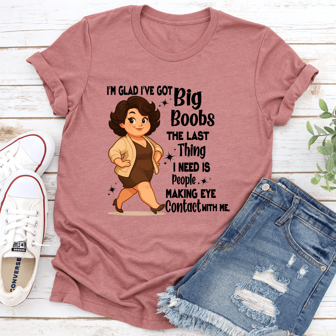 I'm Glad I've Got Big Boobs The Last Thing Tee