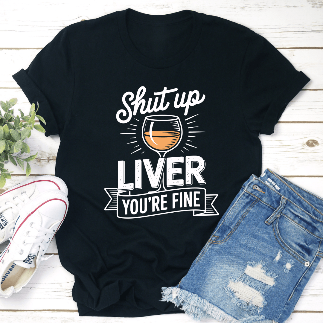 Shut Up Liver You're Fine Tee