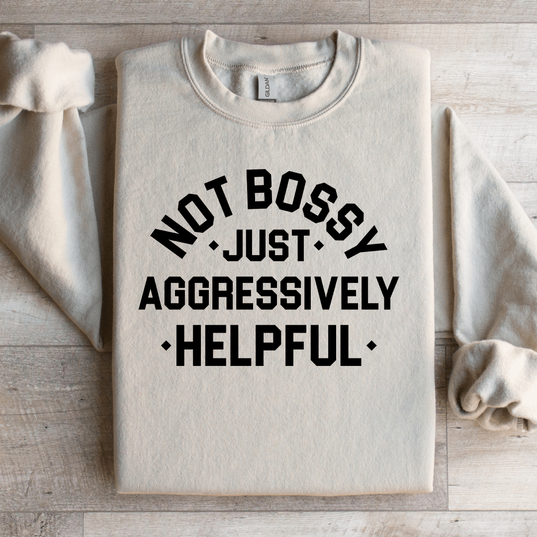 Not Bossy Just Aggressively Helpful Sweatshirt