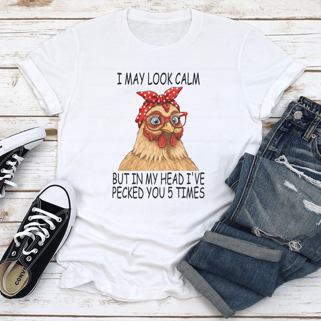 I May Look Calm But In My Head I've Pecked You 5 Times Tee