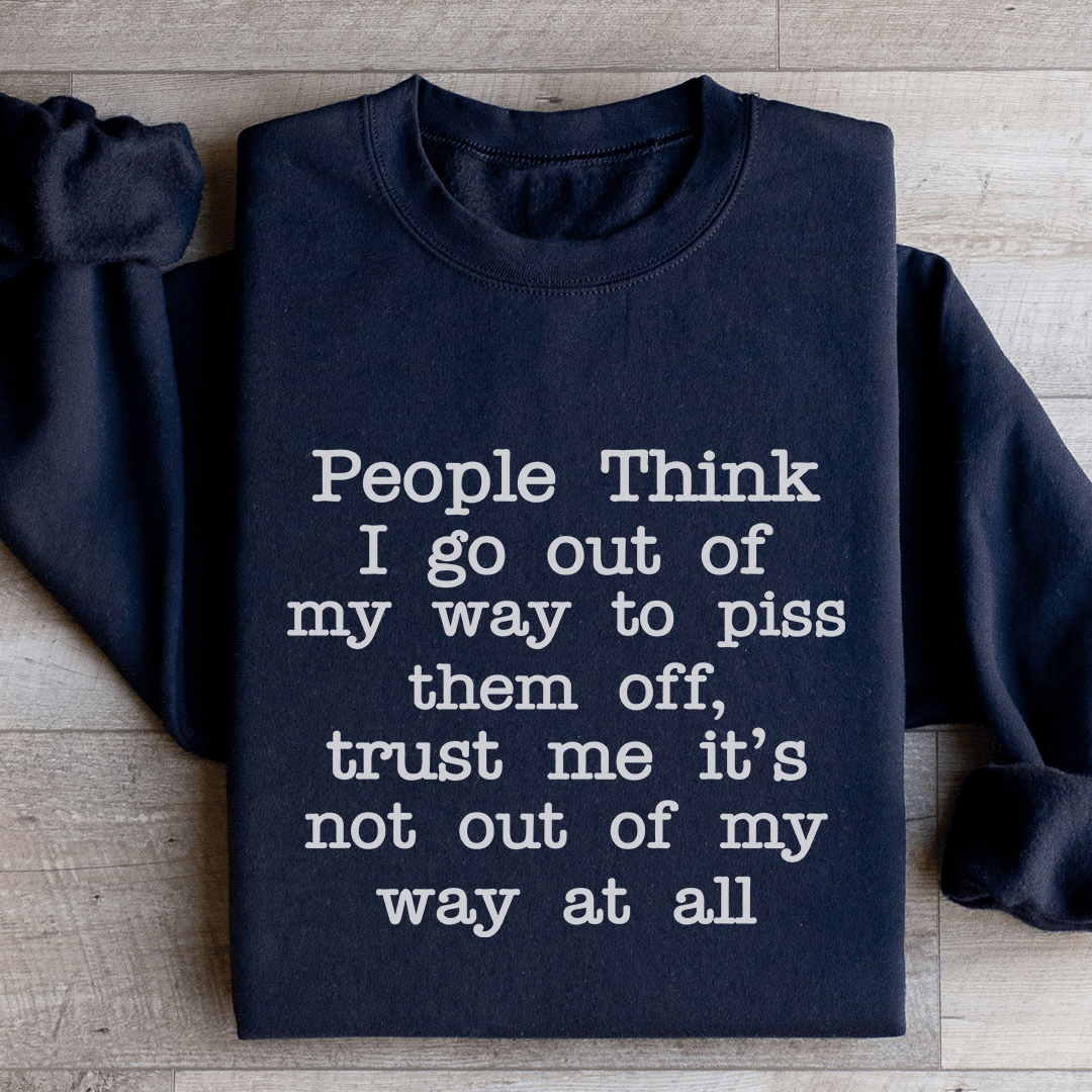 People Think I Go Out Of My Way To Piss Them Off Sweatshirt