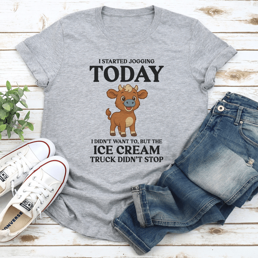 I Started Jogging Today I Didn't Want To But The Ice Cream Truck Didn't Stop Tee