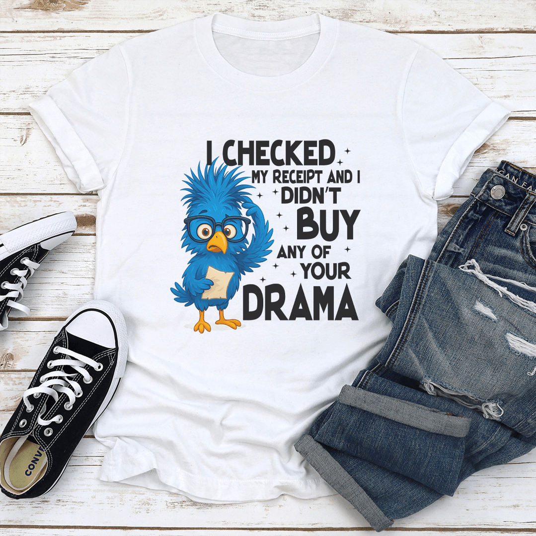 I Checked My Receipt And I Didn't Buy Any Of Your Drama Tee