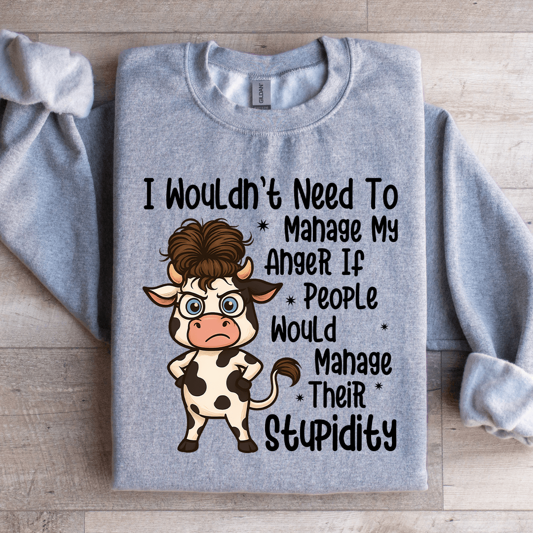 I Wouldn't Need To Manage My Anger If People Sweratshirt