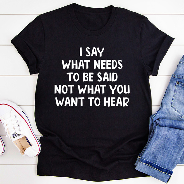 I Say What Needs To Be Said Tee