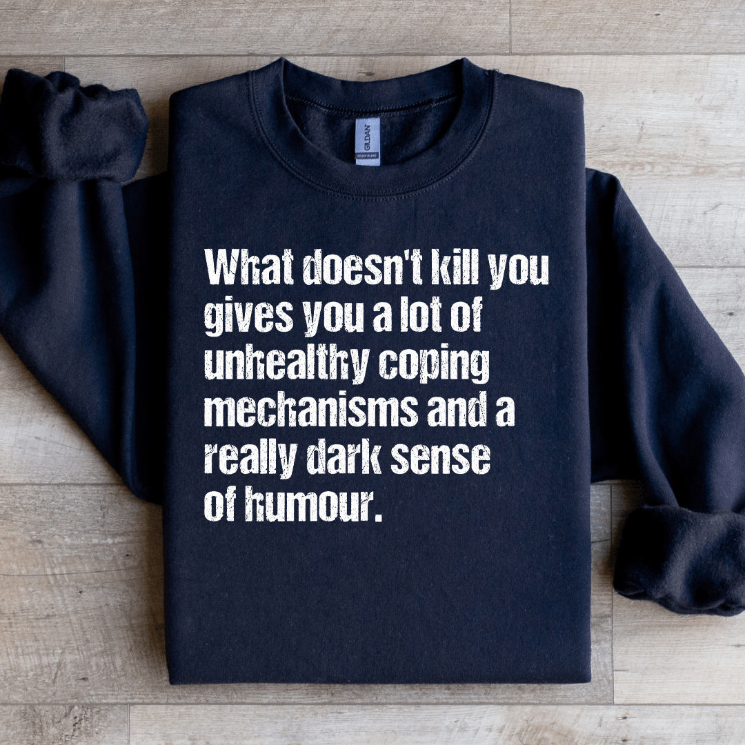 What Doesn't Kill You Gives You A Lot Of Unhealthy Coping Sweatshirt