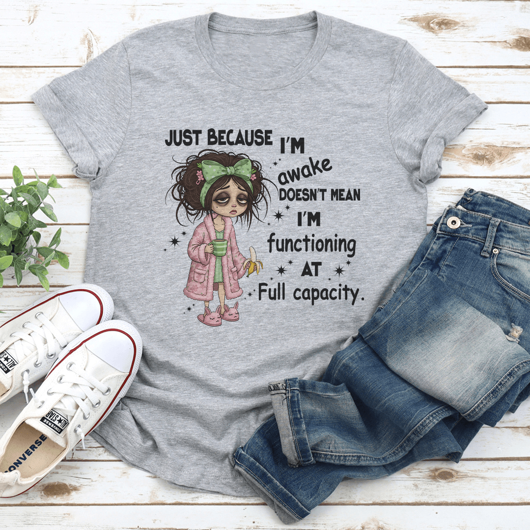 Just Because I'm Awake Doesn't Mean I'm Functioning At Full Capacity Tee