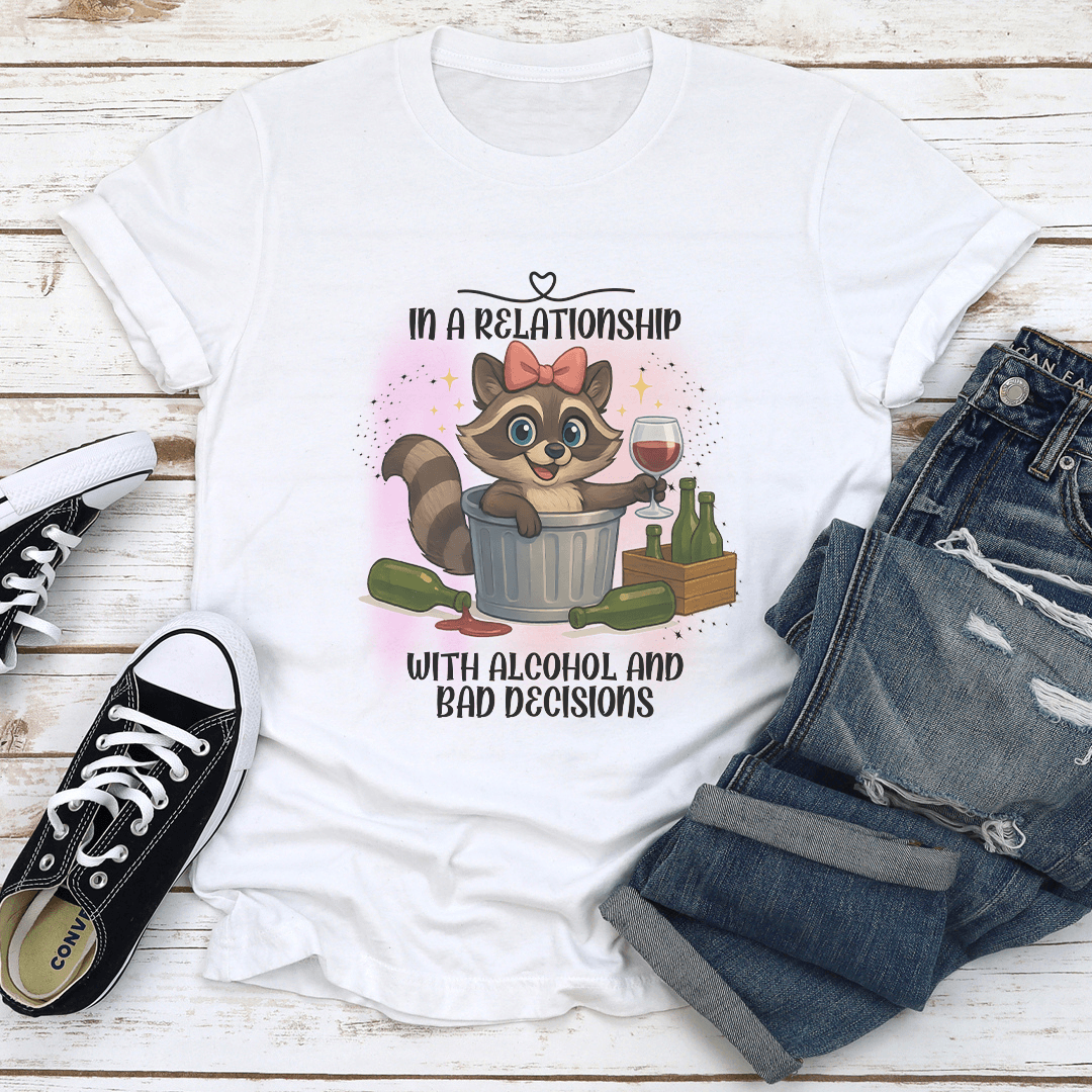 In A Relationship With Alcohol And Bad Decisions Tee