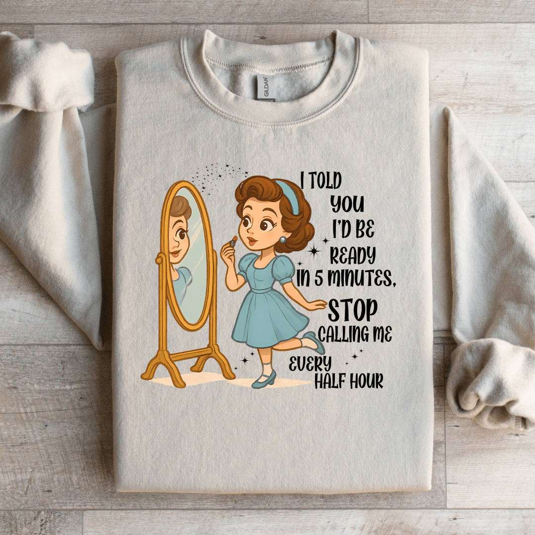 I Told You Id Be Ready In 5 Minutes Stop Calling Me Every Half Sweartshirt