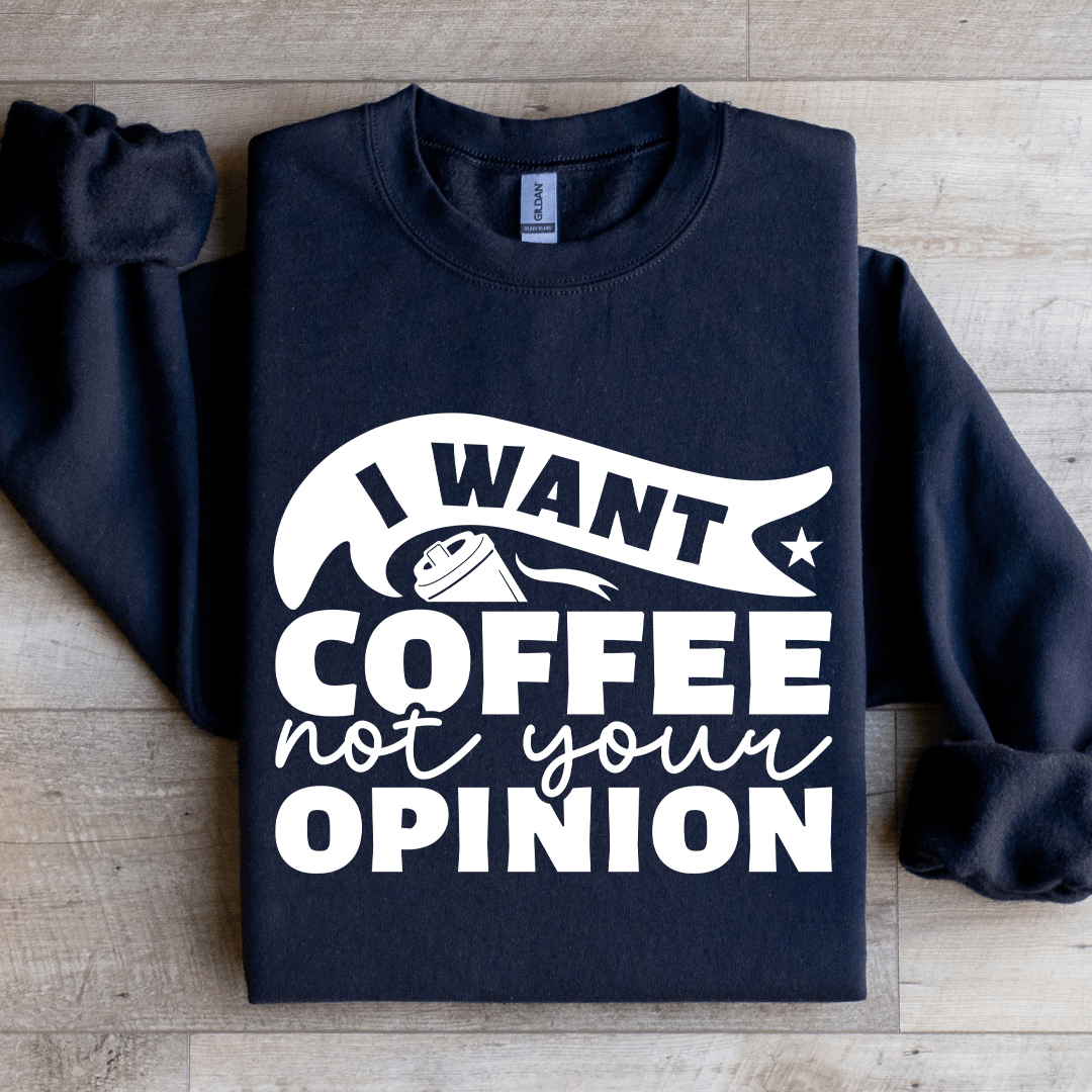I Want Coffee Not Your Opinion Sweatshirt