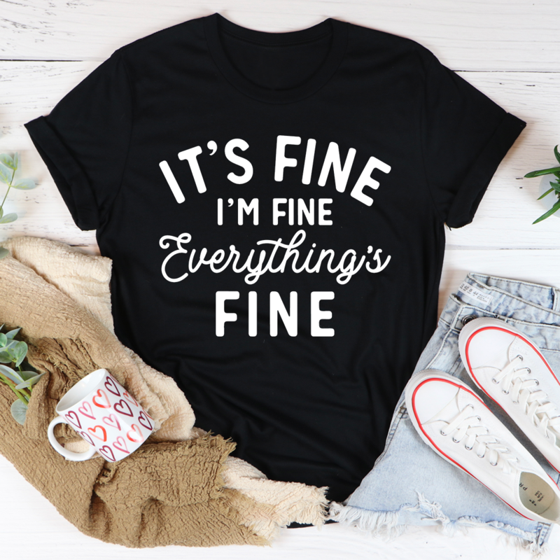 It's Fine I'm Fine Everything's Fine Tee