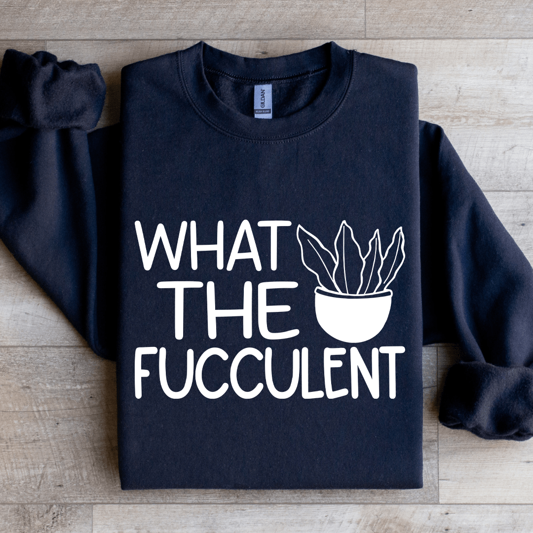 What The Fucculent Sweatshirt