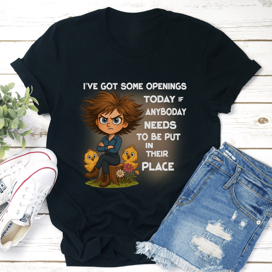 I've Got Some Openings Today If Anyboday Needs To Be Put In Their Place Tee
