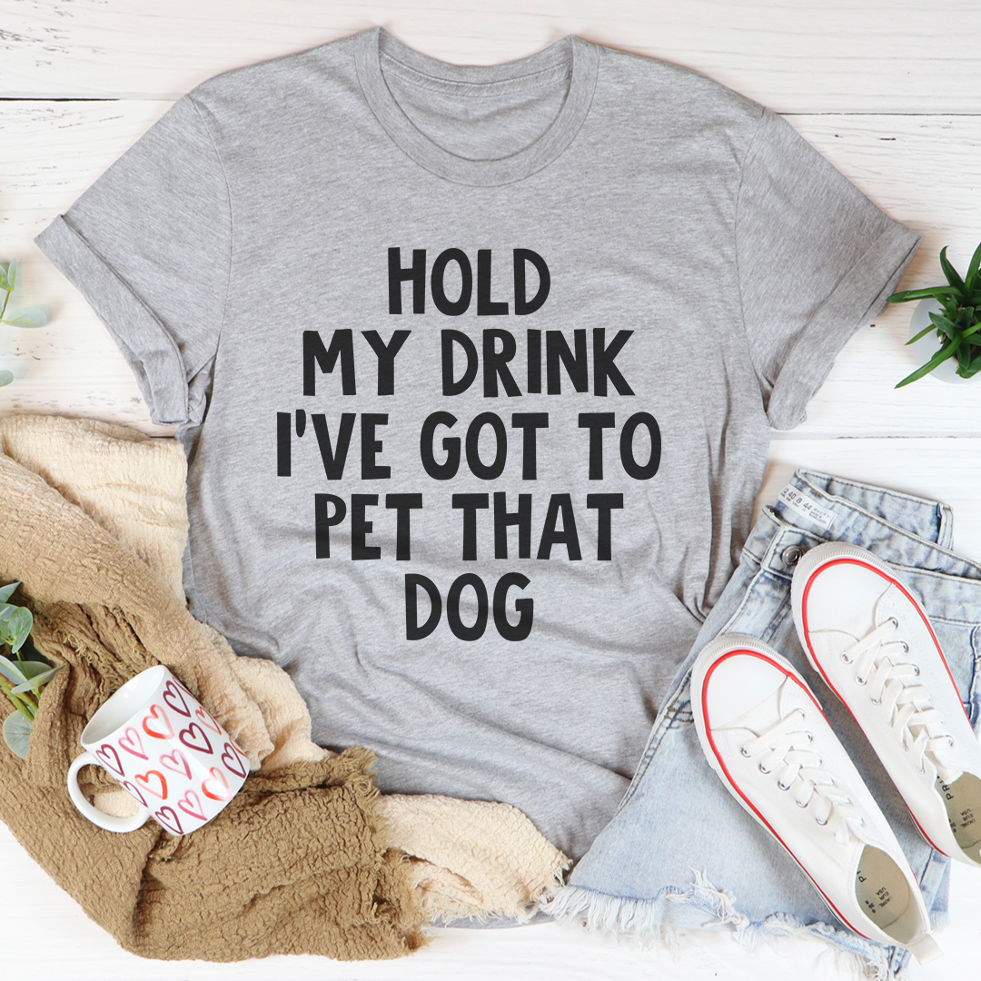 Hold My Drink I've Got To Pet That Dog Tee