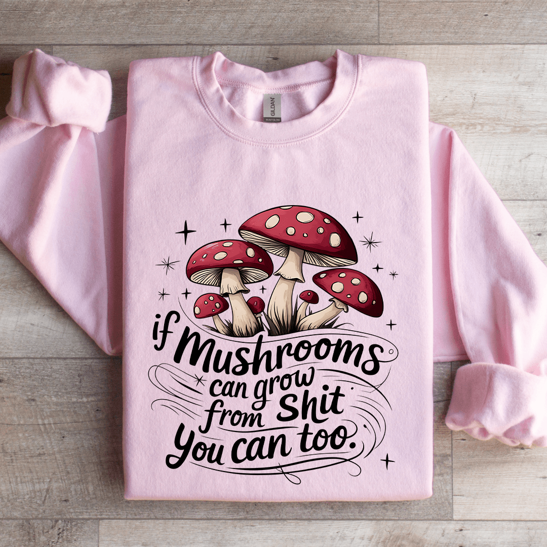 If Mushrooms Can Grow From S-it Sweatshirt