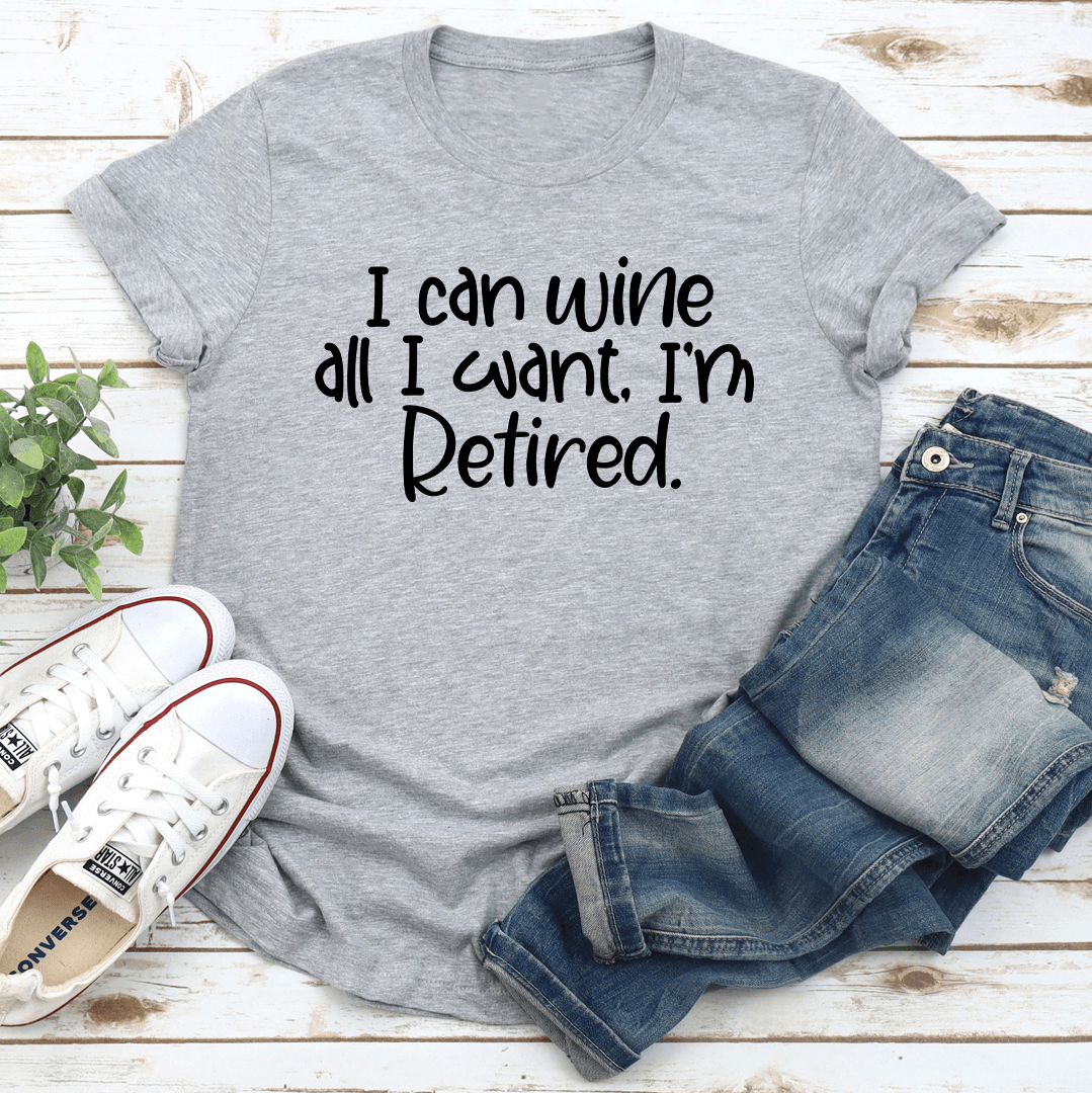 I Can Wine All I Want I'm Retired Tee