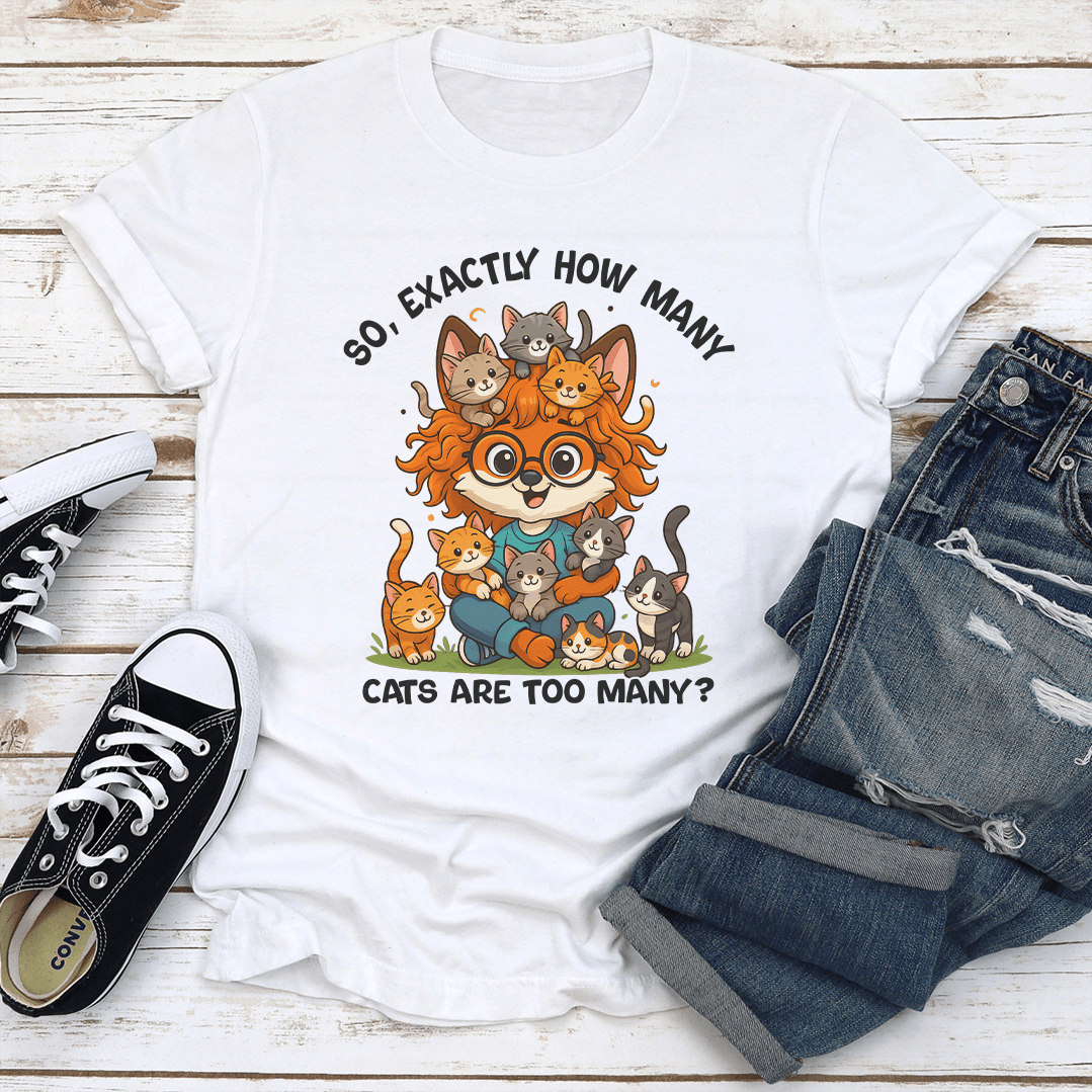 So Axactly How Many Cats Are Too Many Tee