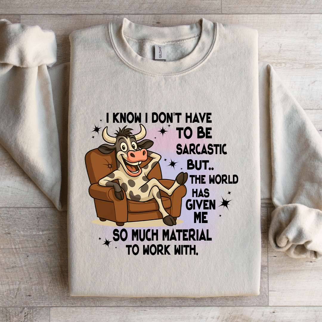 I Know I Don't Have To Be Sarcastic Sweatshirt