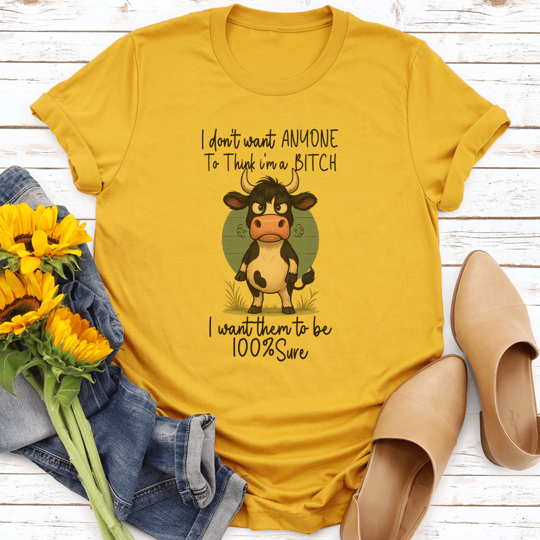 I Do't Want Anyone To Think I'm A B-tch I Want Them To Be 100 Sure Tee