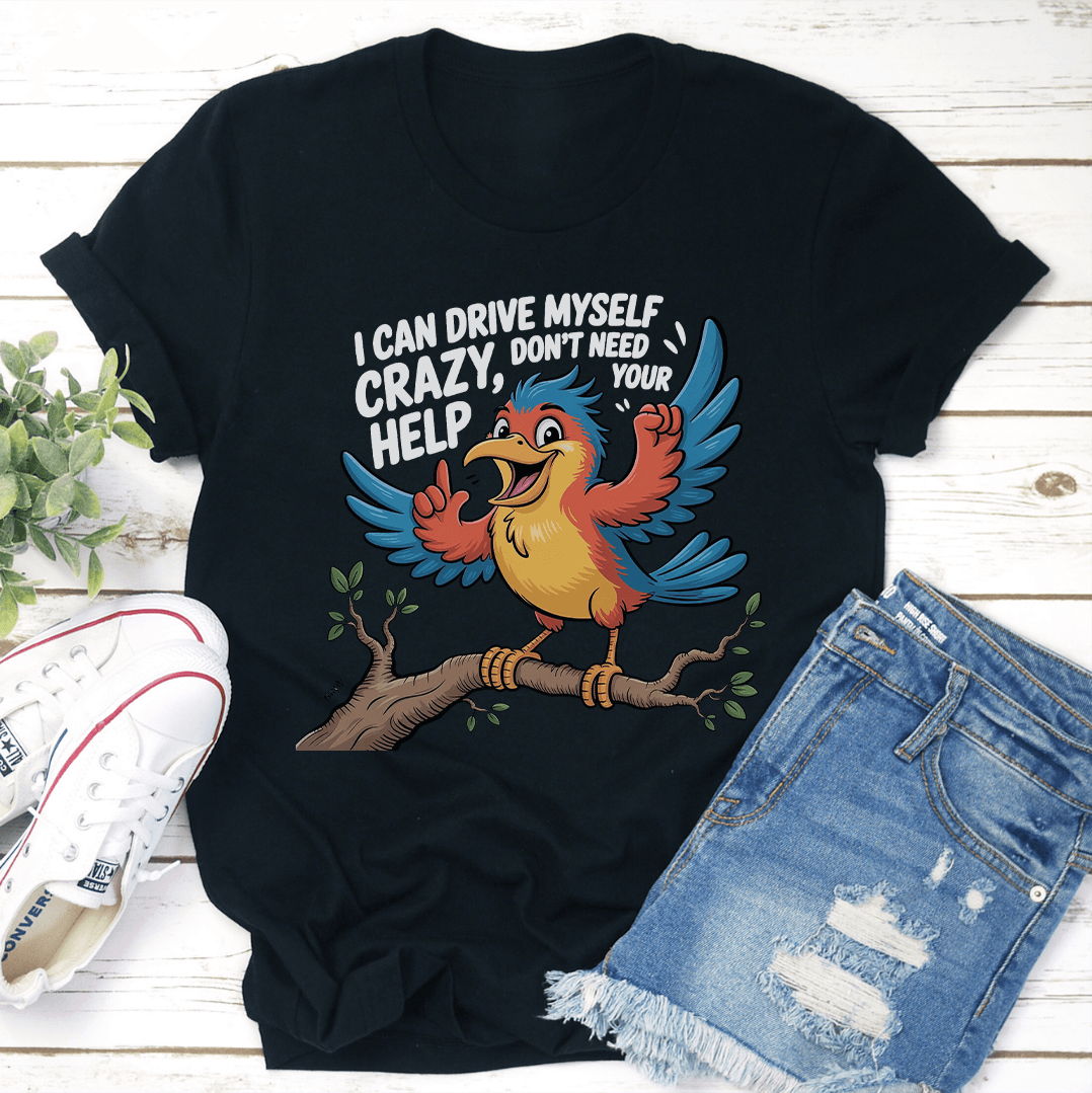 I Can Drive Myself Crazy Don't Need Your Help Tee
