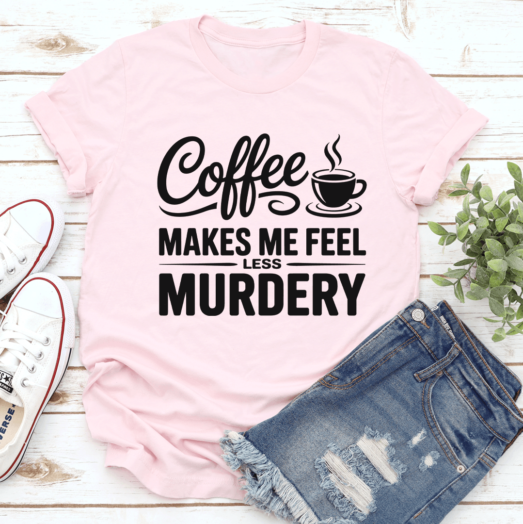 Coffee Makes Me Feel Less Murdery Tee