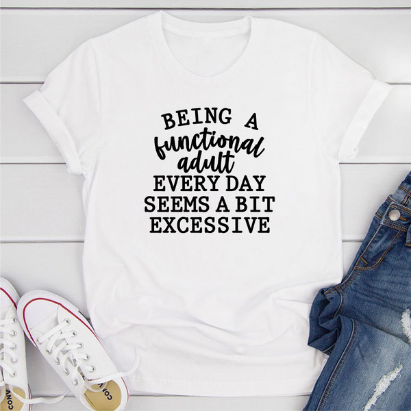Being a Functional Adult Every Day Seems a Bit Excessive T-Shirt