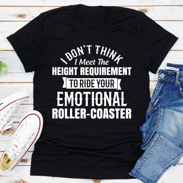 I Don't Think I Meet The Height Requirement to Ride Your Emotional Roller-Coaster
