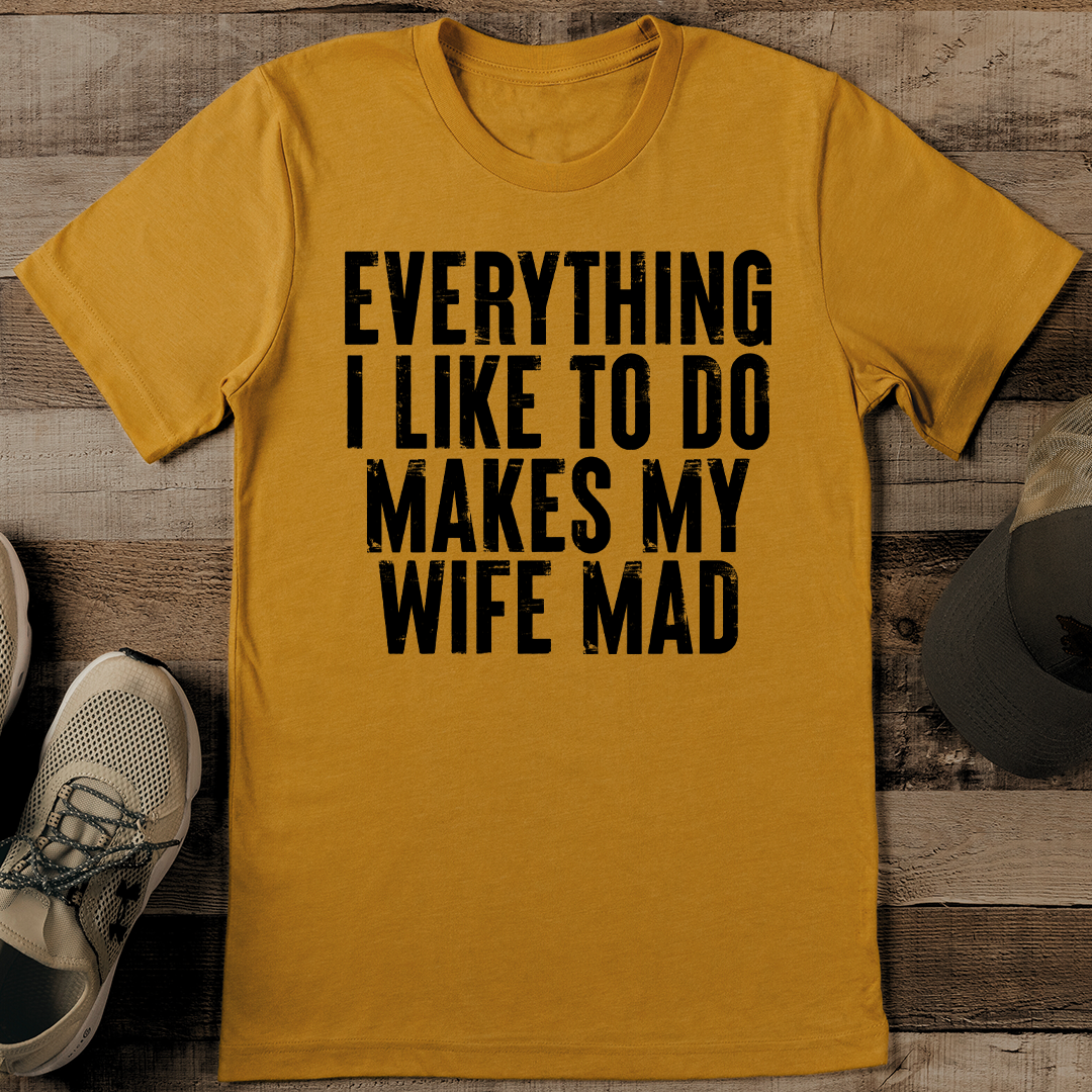 Everything I Like To Do Makes My Wife Mad Tee