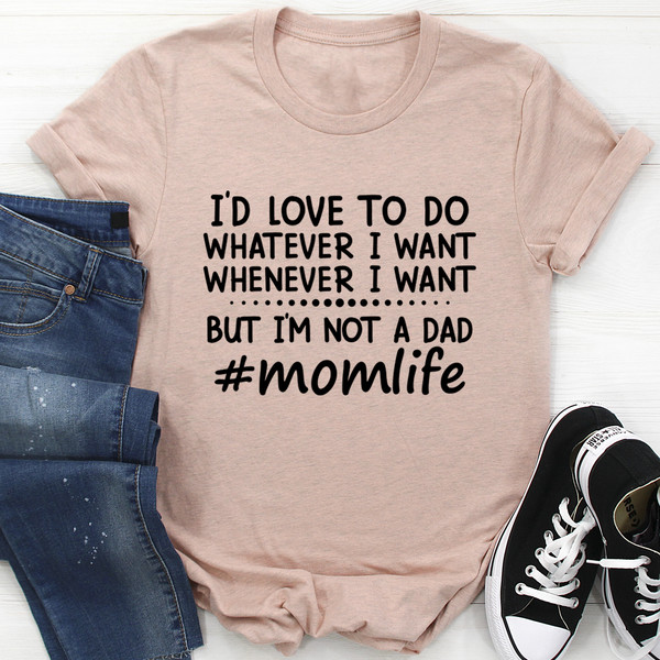 I'd Love To Do Whatever I Want But I Am Not A Dad Tee