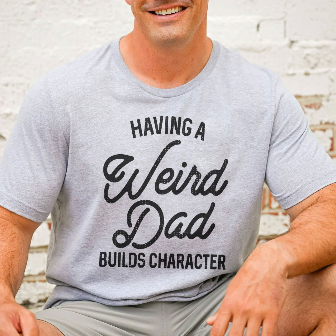 Having A Weird Dad Builds Character Tee